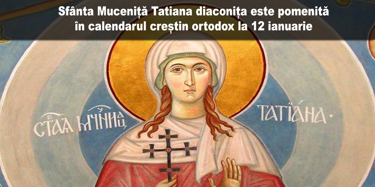 SINAXAR – 12 ianuarie: pomenirea Sfintei Muceniţe Tatiana (†235)