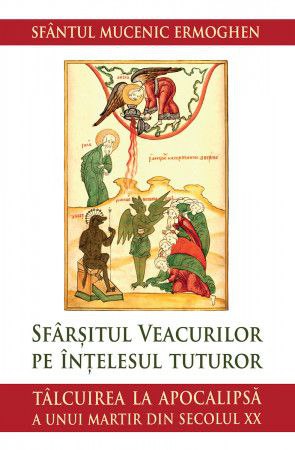 O carte EXCEPȚIONALĂ – Sfântul Mucenic Ermoghen – Sfârșitul veacurilor pe înțelesul tuturor – Tâlcuirea la apocalipsă a unui martir din secolul XX